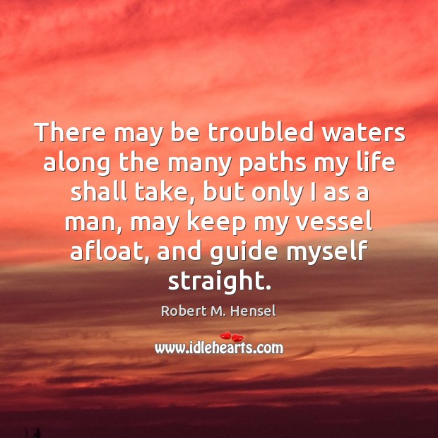 There may be troubled waters along the many paths my life shall Robert M. Hensel Picture Quote