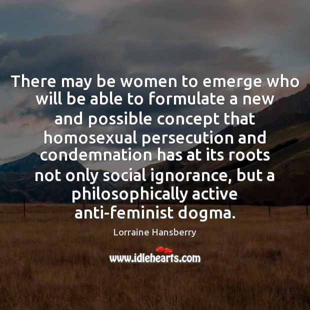 There may be women to emerge who will be able to formulate Lorraine Hansberry Picture Quote