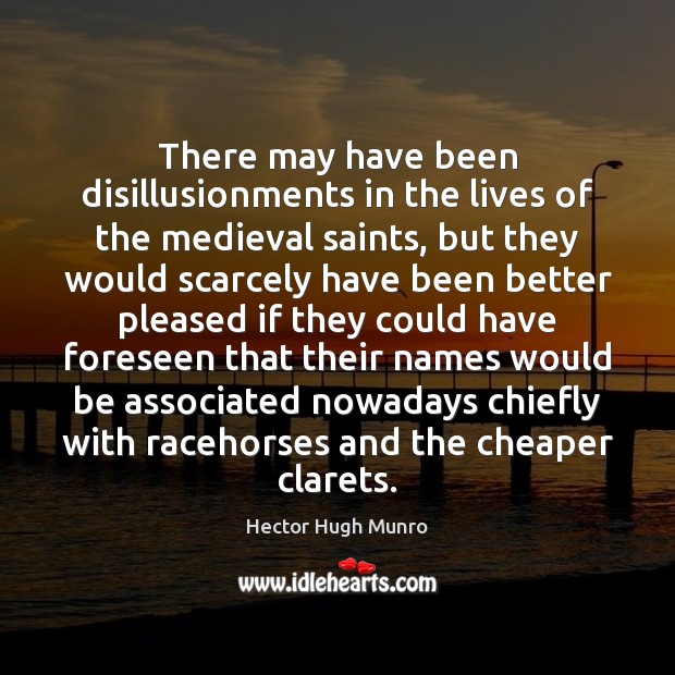 There may have been disillusionments in the lives of the medieval saints, Hector Hugh Munro Picture Quote
