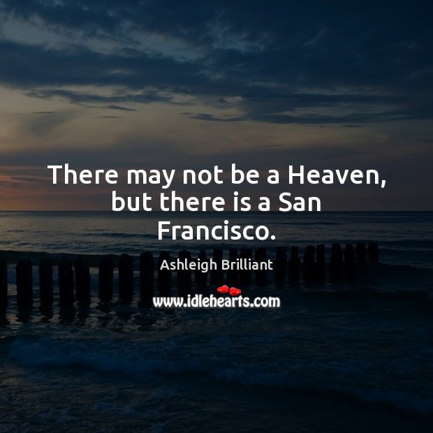 There may not be a Heaven, but there is a San Francisco. Ashleigh Brilliant Picture Quote