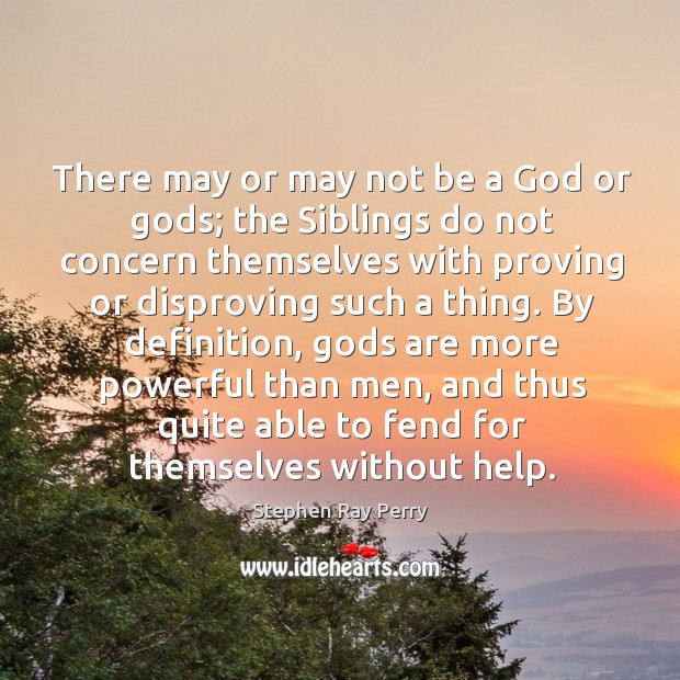 There may or may not be a God or Gods; the siblings do not concern themselves with proving Stephen Ray Perry Picture Quote