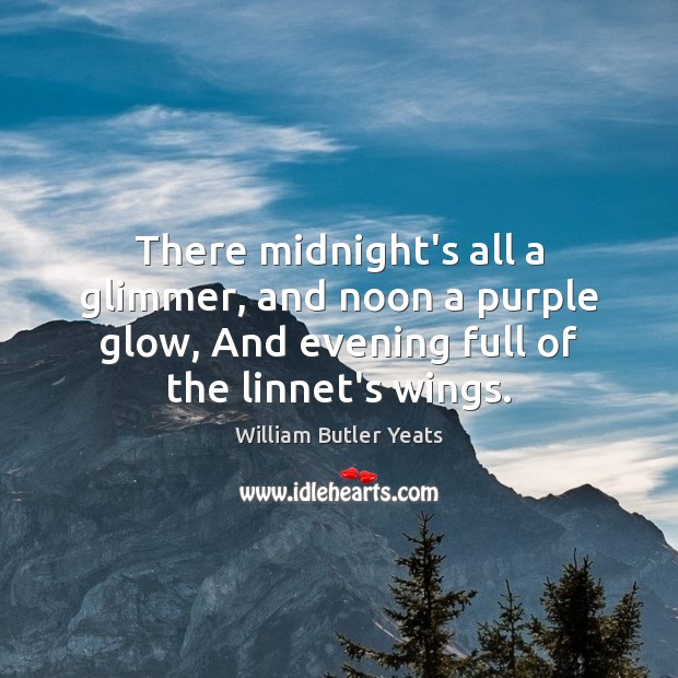 There midnight’s all a glimmer, and noon a purple glow, And evening William Butler Yeats Picture Quote