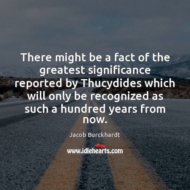 There might be a fact of the greatest significance reported by Thucydides Jacob Burckhardt Picture Quote