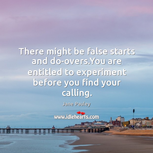There might be false starts and do-overs.You are entitled to experiment Jane Pauley Picture Quote