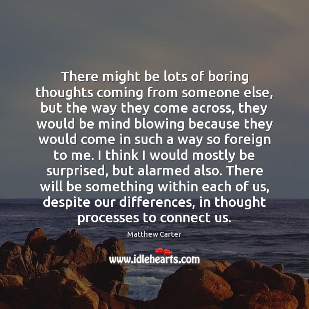 There might be lots of boring thoughts coming from someone else, but Matthew Carter Picture Quote