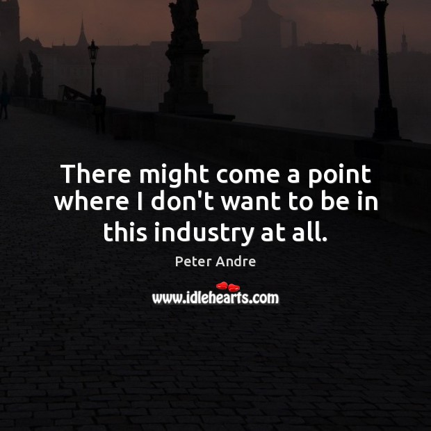There might come a point where I don’t want to be in this industry at all. Peter Andre Picture Quote