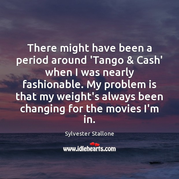 There might have been a period around ‘Tango & Cash’ when I was Sylvester Stallone Picture Quote