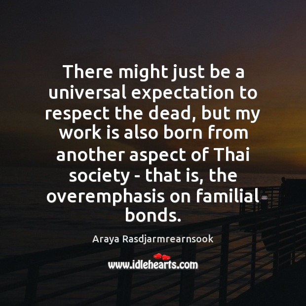 There might just be a universal expectation to respect the dead, but Araya Rasdjarmrearnsook Picture Quote