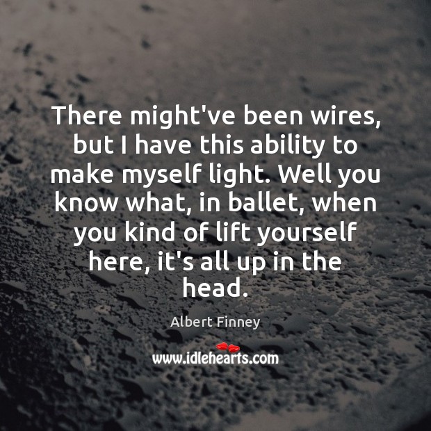 There might’ve been wires, but I have this ability to make myself Albert Finney Picture Quote