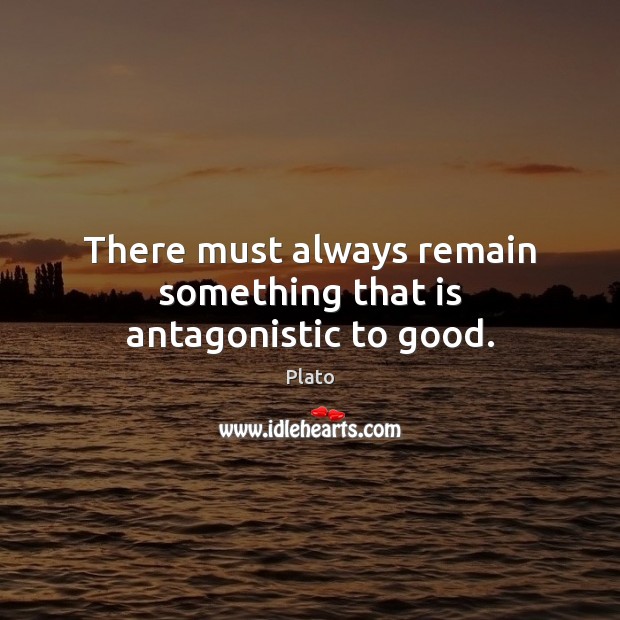There must always remain something that is antagonistic to good. Plato Picture Quote