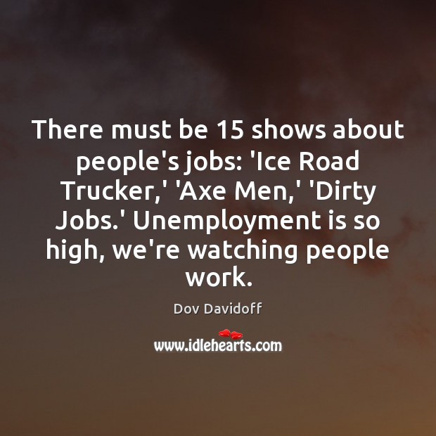 There must be 15 shows about people’s jobs: ‘Ice Road Trucker,’ ‘Axe Unemployment Quotes Image