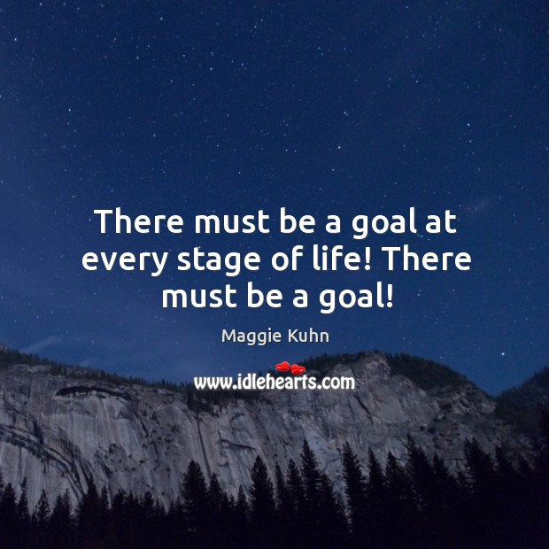 There must be a goal at every stage of life! there must be a goal! Maggie Kuhn Picture Quote