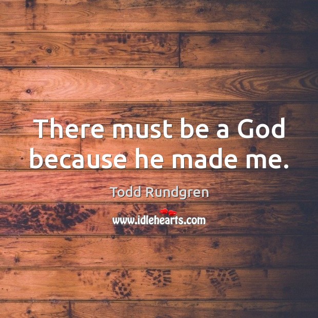 There must be a God because he made me. Todd Rundgren Picture Quote