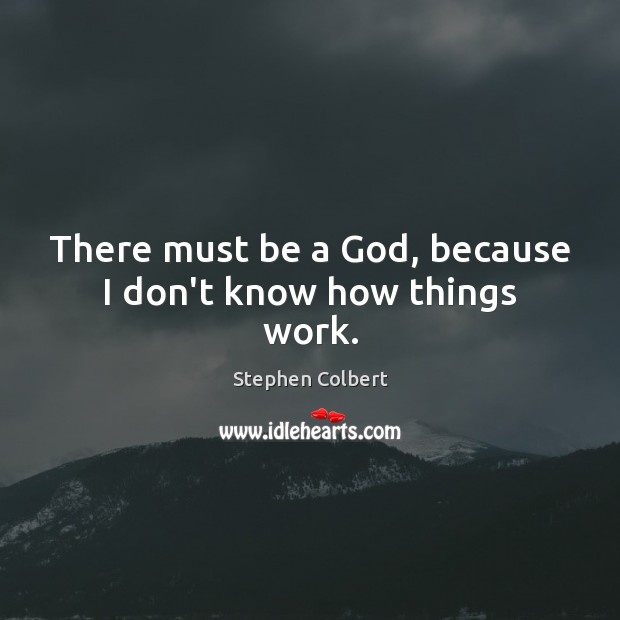 There must be a God, because I don’t know how things work. Stephen Colbert Picture Quote