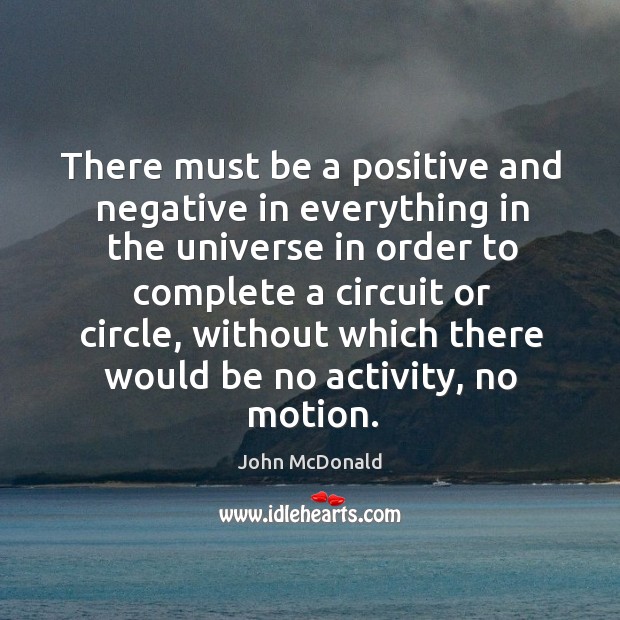 There must be a positive and negative in everything in the universe in order to complete a circuit or circle John McDonald Picture Quote
