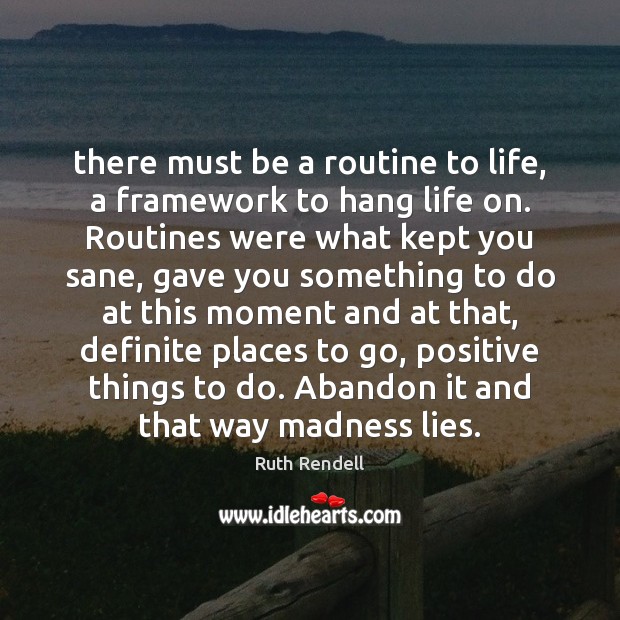 There must be a routine to life, a framework to hang life Ruth Rendell Picture Quote