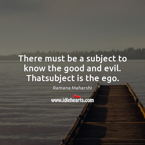 There must be a subject to know the good and evil. Thatsubject is the ego. Image