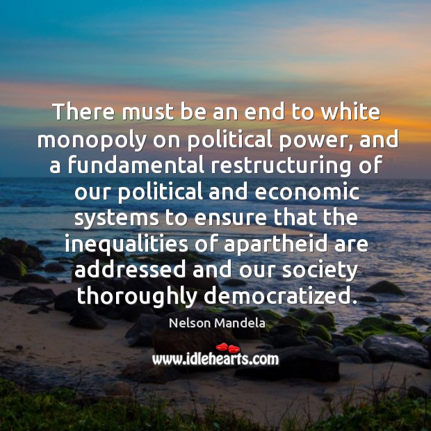There must be an end to white monopoly on political power, and Nelson Mandela Picture Quote
