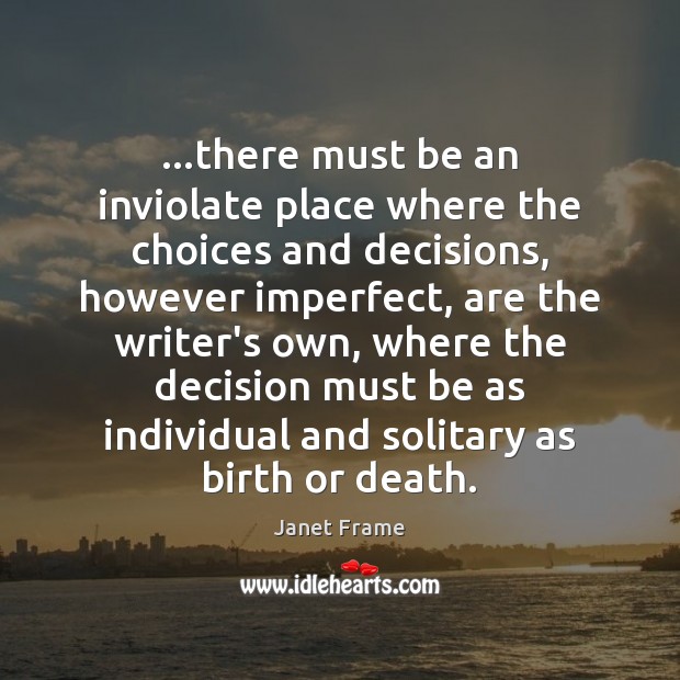 …there must be an inviolate place where the choices and decisions, however Janet Frame Picture Quote