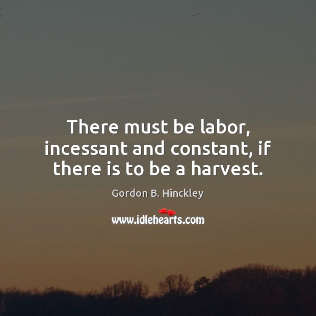 There must be labor, incessant and constant, if there is to be a harvest. Image