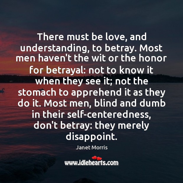 There must be love, and understanding, to betray. Most men haven’t the Image