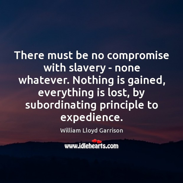There must be no compromise with slavery – none whatever. Nothing is William Lloyd Garrison Picture Quote