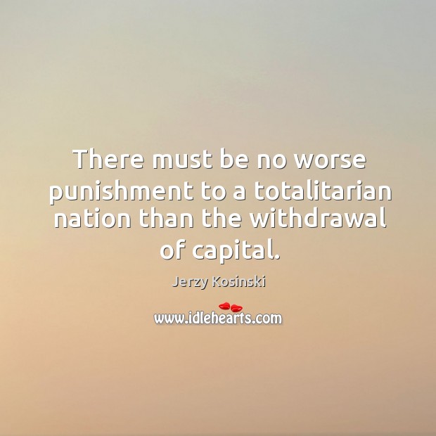 There must be no worse punishment to a totalitarian nation than the withdrawal of capital. Image
