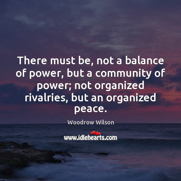 There must be, not a balance of power, but a community of Woodrow Wilson Picture Quote