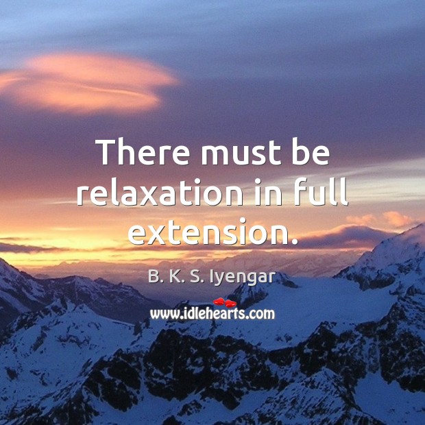 There must be relaxation in full extension. B. K. S. Iyengar Picture Quote