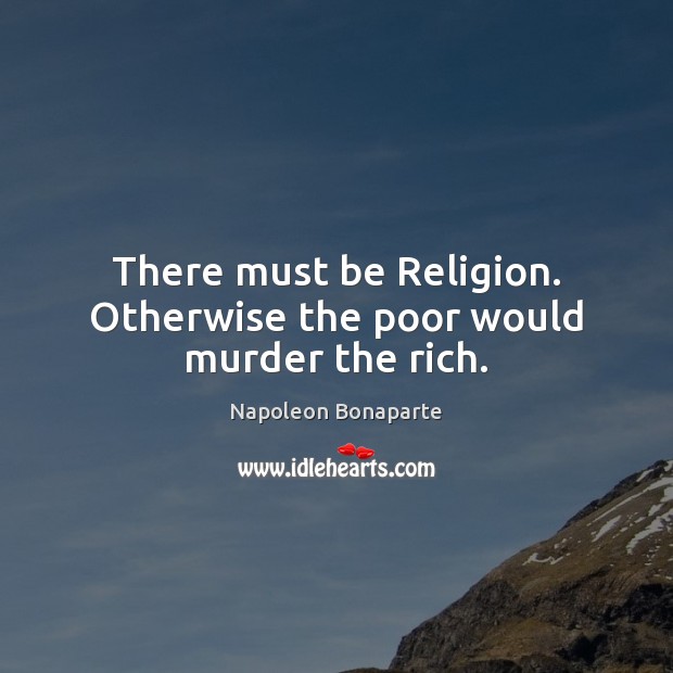 There must be Religion. Otherwise the poor would murder the rich. Napoleon Bonaparte Picture Quote