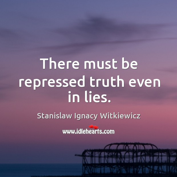 There must be repressed truth even in lies. Stanislaw Ignacy Witkiewicz Picture Quote