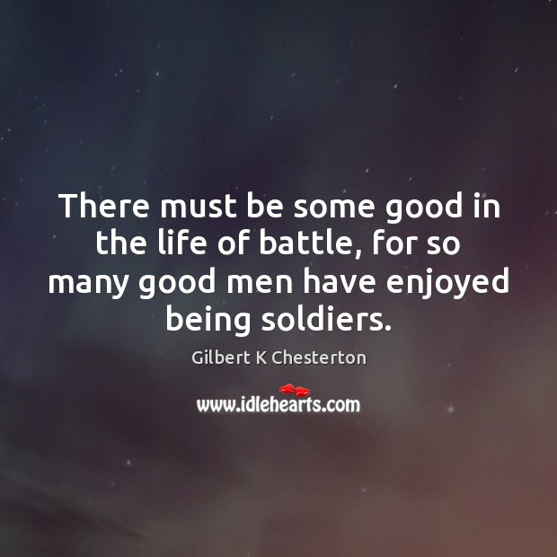 There must be some good in the life of battle, for so Men Quotes Image