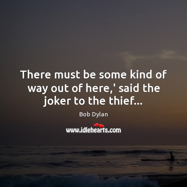 There must be some kind of way out of here,’ said the joker to the thief… Bob Dylan Picture Quote