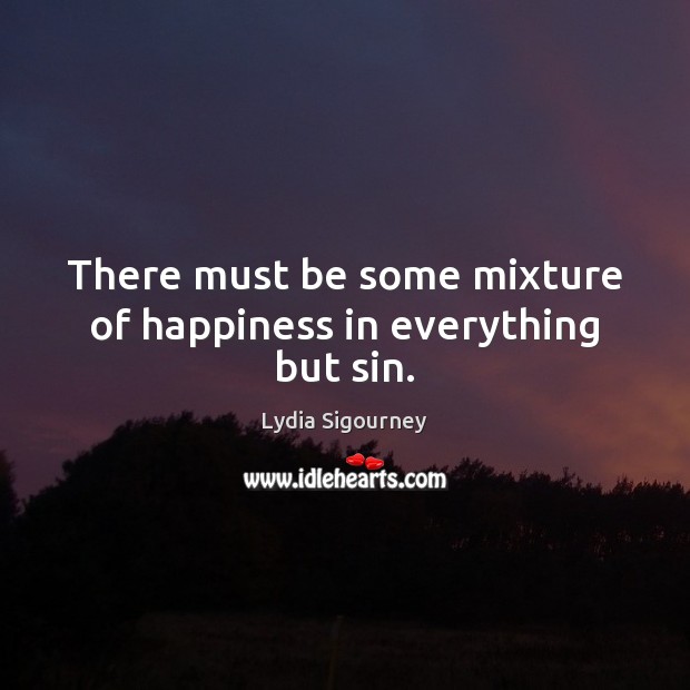 There must be some mixture of happiness in everything but sin. Lydia Sigourney Picture Quote