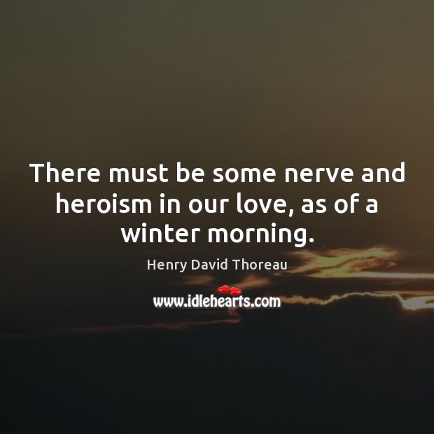 There must be some nerve and heroism in our love, as of a winter morning. Image