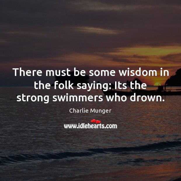 There must be some wisdom in the folk saying: Its the strong swimmers who drown. Charlie Munger Picture Quote