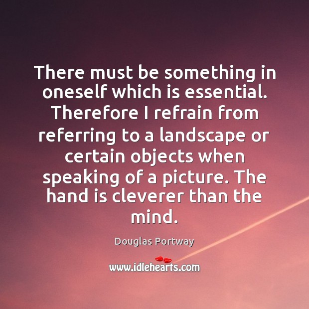 There must be something in oneself which is essential. Therefore I refrain Douglas Portway Picture Quote