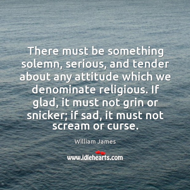 There must be something solemn, serious, and tender about any attitude which we denominate religious. Image