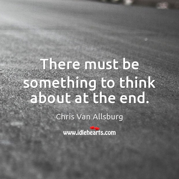There must be something to think about at the end. Chris Van Allsburg Picture Quote