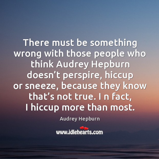 There must be something wrong with those people who think Audrey Hepburn Audrey Hepburn Picture Quote