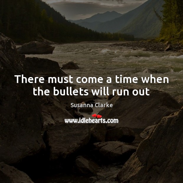 There must come a time when the bullets will run out Susanna Clarke Picture Quote