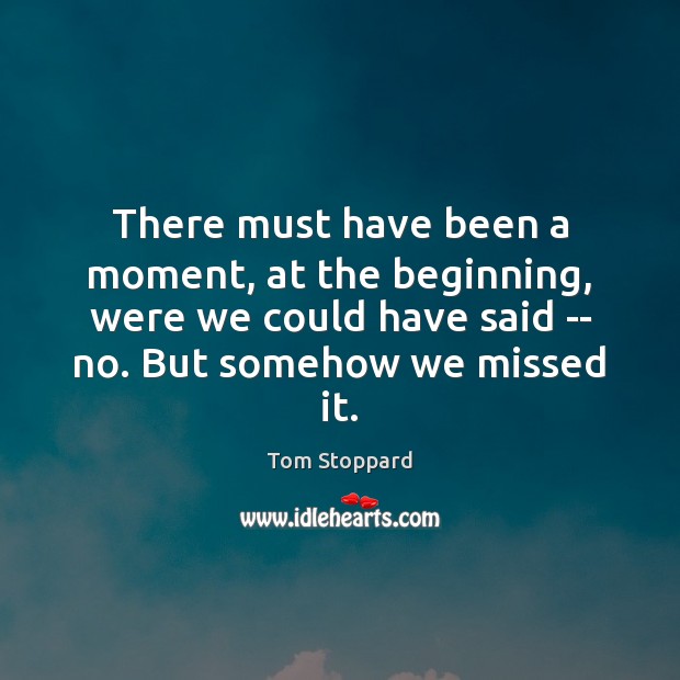 There must have been a moment, at the beginning, were we could Tom Stoppard Picture Quote