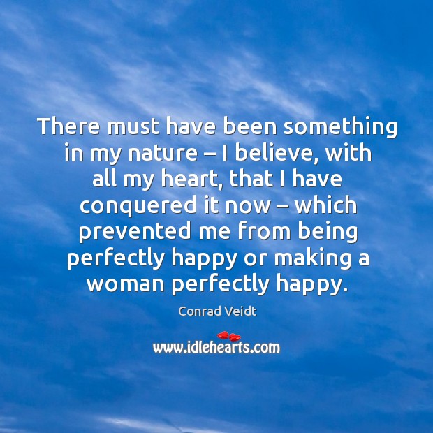 There must have been something in my nature – I believe, with all my heart Conrad Veidt Picture Quote