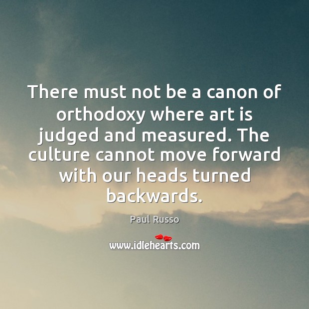 There must not be a canon of orthodoxy where art is judged Paul Russo Picture Quote
