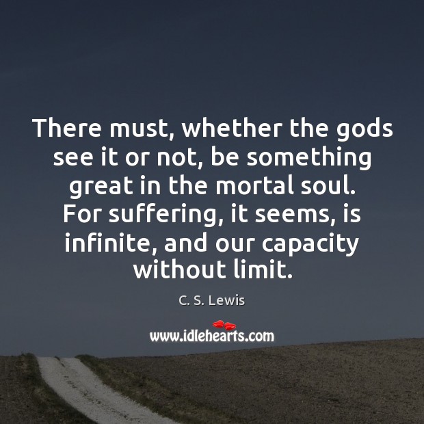 There must, whether the Gods see it or not, be something great C. S. Lewis Picture Quote