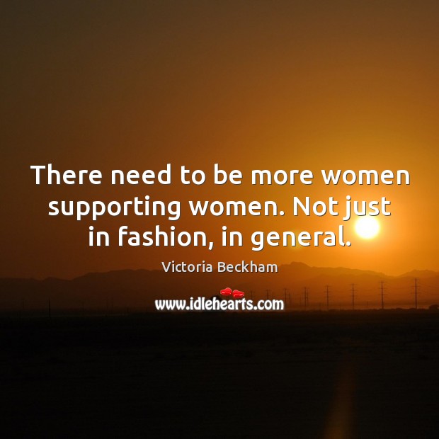There need to be more women supporting women. Not just in fashion, in general. Victoria Beckham Picture Quote