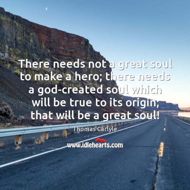 There needs not a great soul to make a hero; there needs Thomas Carlyle Picture Quote