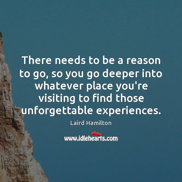 There needs to be a reason to go, so you go deeper Laird Hamilton Picture Quote