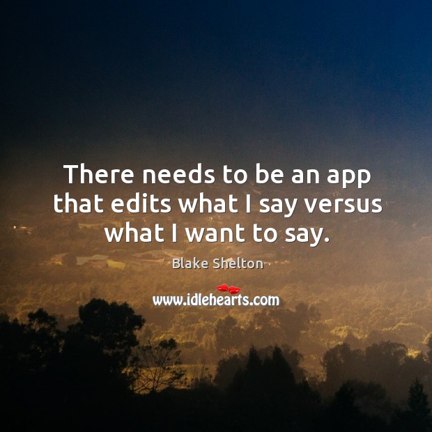 There needs to be an app that edits what I say versus what I want to say. Blake Shelton Picture Quote
