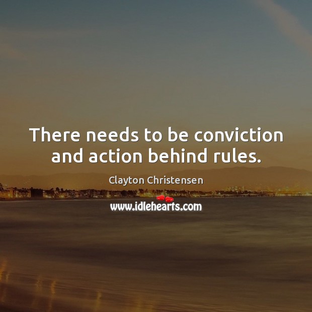 There needs to be conviction and action behind rules. Clayton Christensen Picture Quote